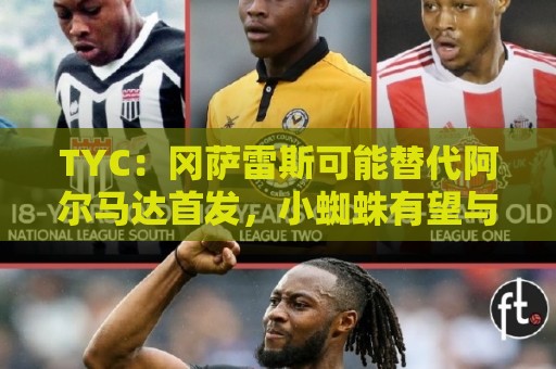 TYC：冈萨雷斯可能替代阿尔马达首发，小蜘蛛有望与梅西搭档