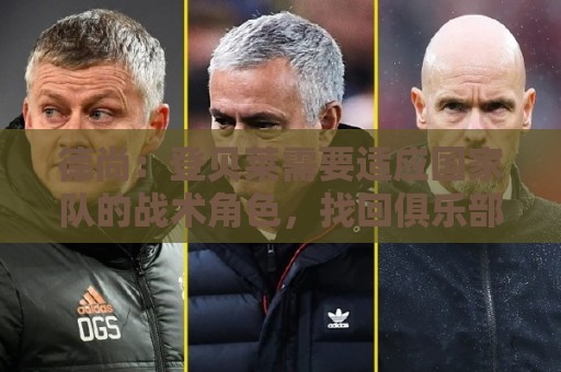 德尚：登贝莱需要适应国家队的战术角色，找回俱乐部的那种感觉