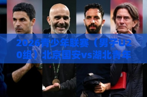 2026青少年联赛(男子U20组)北京国安vs湖北青年星比赛延期公告 2026青少年联赛(男子U20组)北京国安vs湖北青年星比赛延期公告