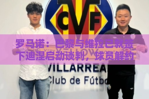 罗马诺:巴黎与维拉已就签下迪涅启动谈判,球员解约金超1000万欧 罗马诺:巴黎与维拉已就签下迪涅启动谈判,球员解约金超1000万欧