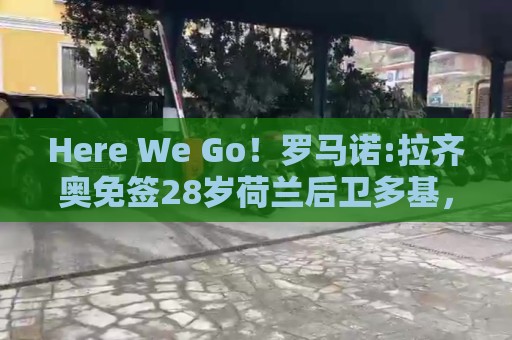 Here We Go！罗马诺:拉齐奥免签28岁荷兰后卫多基，上赛季37场7球