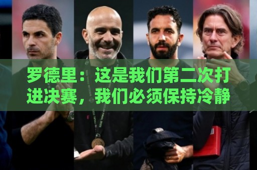 罗德里:这是我们第二次打进决赛,我们必须保持冷静并好好休息 罗德里:这是我们第二次打进决赛,我们必须保持冷静并好好休息