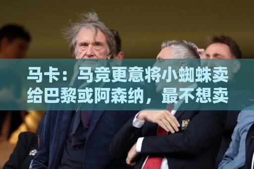 马卡：马竞更意将小蜘蛛卖给巴黎或阿森纳，最不想卖给巴萨