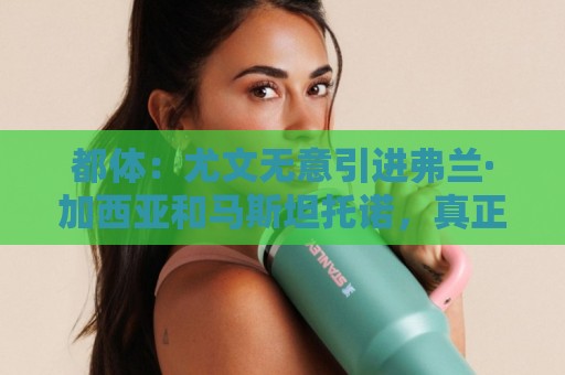 都体:尤文无意引进弗兰·加西亚和马斯坦托诺,真正目标是迪亚斯 都体:尤文无意引进弗兰·加西亚和马斯坦托诺,真正目标是迪亚斯