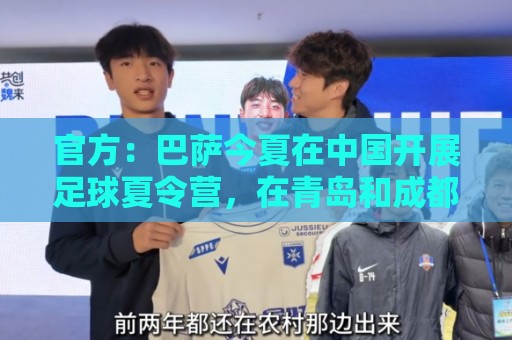 官方:巴萨今夏在中国开展足球夏令营,在青岛和成都两地开班 官方:巴萨今夏在中国开展足球夏令营,在青岛和成都两地开班