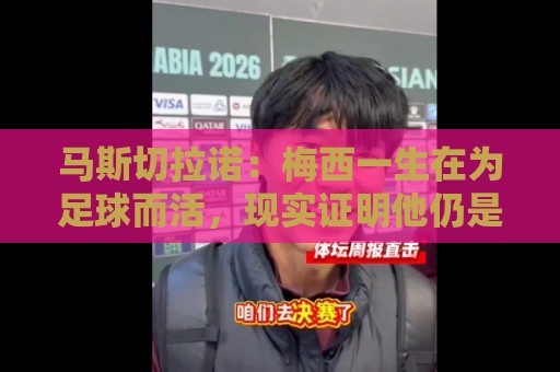 马斯切拉诺：梅西一生在为足球而活，现实证明他仍是这项运动主宰