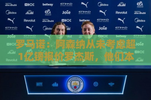 罗马诺：阿森纳从未考虑超1亿镑报价罗杰斯，他们本打算下周谈判