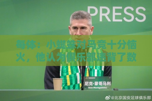 每体:小蜘蛛对马竞十分恼火,他认为俱乐部违背了数月前的承诺 每体:小蜘蛛对马竞十分恼火,他认为俱乐部违背了数月前的承诺