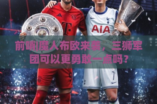 前哨|魔人布欧来袭，三狮军团可以更勇敢一点吗？