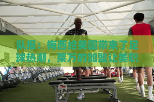 队报：梅西给美国带来了足球热潮，莱万的加盟让美职联更加火爆