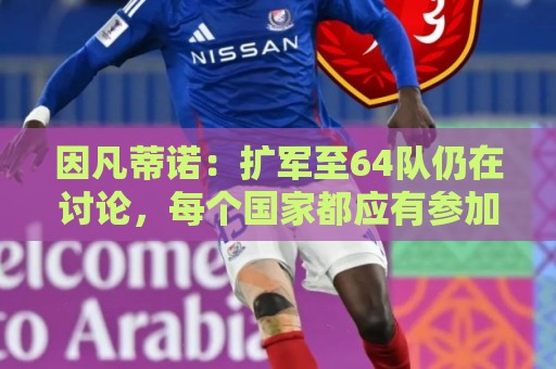 因凡蒂诺：扩军至64队仍在讨论，每个国家都应有参加世界杯的梦想