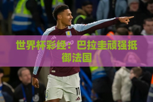 世界杯彩经：巴拉圭顽强抵御法国
