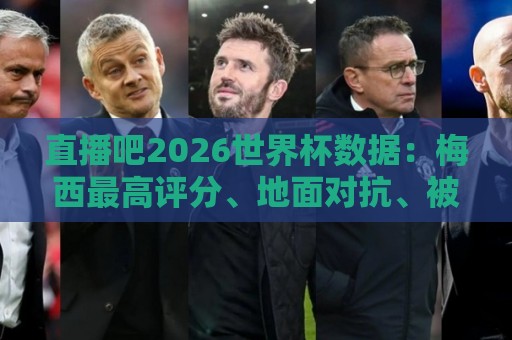 直播吧2026世界杯数据:梅西最高评分、地面对抗、被犯规数排第一 直播吧2026世界杯数据:梅西最高评分、地面对抗、被犯规数排第一