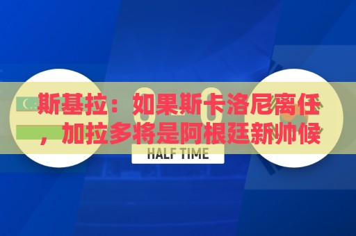 斯基拉:如果斯卡洛尼离任,加拉多将是阿根廷新帅候选之一 斯基拉:如果斯卡洛尼离任,加拉多将是阿根廷新帅候选之一