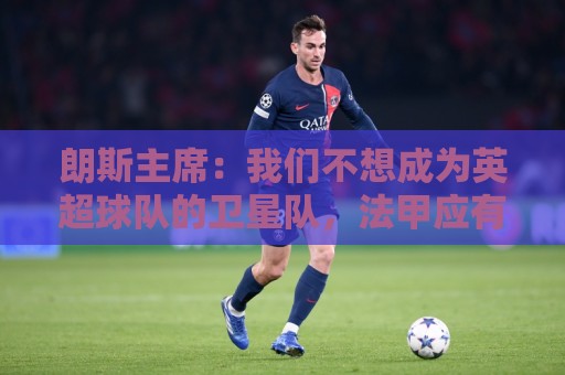 朗斯主席：我们不想成为英超球队的卫星队，法甲应有更远大目标