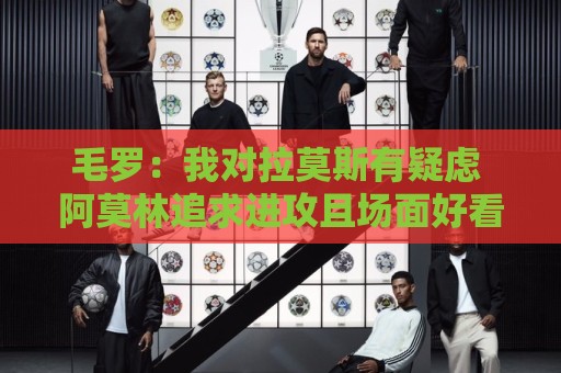 毛罗:我对拉莫斯有疑虑 阿莫林追求进攻且场面好看在意甲有风险 毛罗:我对拉莫斯有疑虑 阿莫林追求进攻且场面好看在意甲有风险