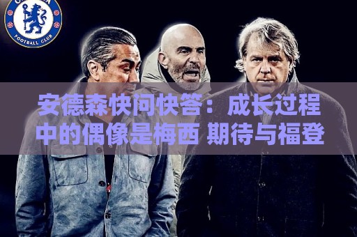安德森快问快答：成长过程中的偶像是梅西 期待与福登并肩作战