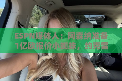 ESPN媒体人:阿森纳准备1亿欧报价小蜘蛛,约克雷斯可能加入交易 ESPN媒体人:阿森纳准备1亿欧报价小蜘蛛,约克雷斯可能加入交易