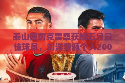 泰山赛前克雷桑获颁五月最佳球员，刘洋获颁个人200场纪念球衣