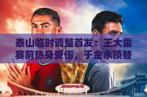 泰山临时调整首发：王大雷赛前热身受伤，于金永顶替王大雷先发