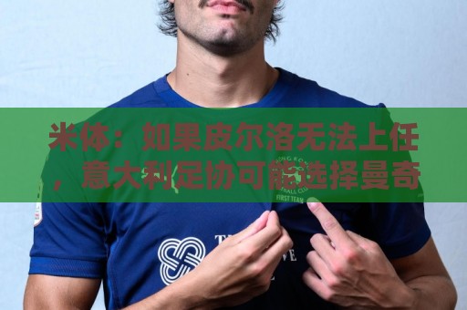 米体：如果皮尔洛无法上任，意大利足协可能选择曼奇尼或孔蒂执教