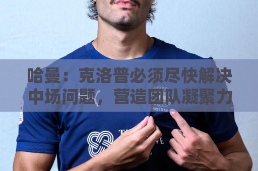 哈曼：克洛普必须尽快解决中场问题，营造团队凝聚力也很重要