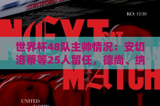 世界杯48队主帅情况：安切洛蒂等25人留任，德尚、纳帅离职