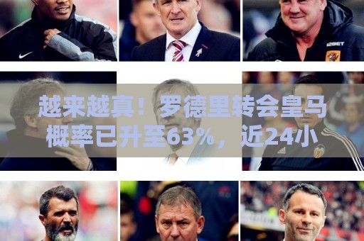 越来越真!罗德里转会皇马概率已升至63%,近24小时反超留队概率 越来越真!罗德里转会皇马概率已升至63%,近24小时反超留队概率