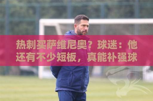 热刺买萨维尼奥？球迷：他还有不少短板，真能补强球队现有阵容吗