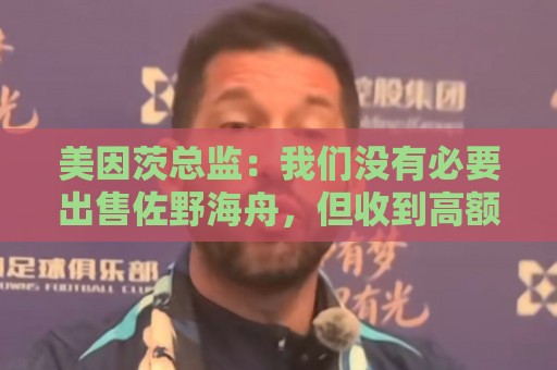 美因茨总监：我们没有必要出售佐野海舟，但收到高额报价会考虑