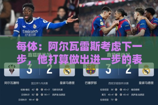 每体：阿尔瓦雷斯考虑下一步，他打算做出进一步的表态
