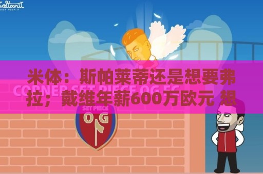 米体：斯帕莱蒂还是想要弗拉；戴维年薪600万欧元 想卖掉他不容易