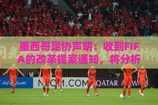 墨西哥足协声明：收到FIFA的改革提案通知，将分析后再做出决定