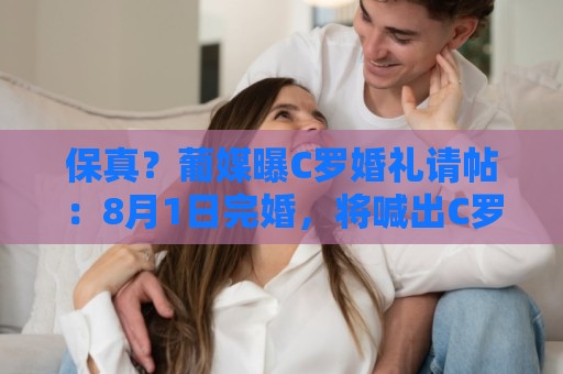 保真？葡媒曝C罗婚礼请帖：8月1日完婚，将喊出C罗标志性的‘Si’