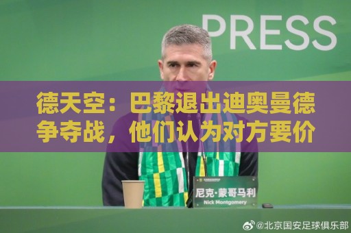 德天空：巴黎退出迪奥曼德争夺战，他们认为对方要价造成市场扭曲