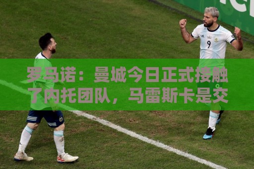 罗马诺：曼城今日正式接触了内托团队，马雷斯卡是交易的关键因素