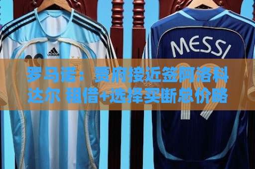 罗马诺：贾府接近签阿洛科达尔 租借+选择买断总价略高于2000万欧