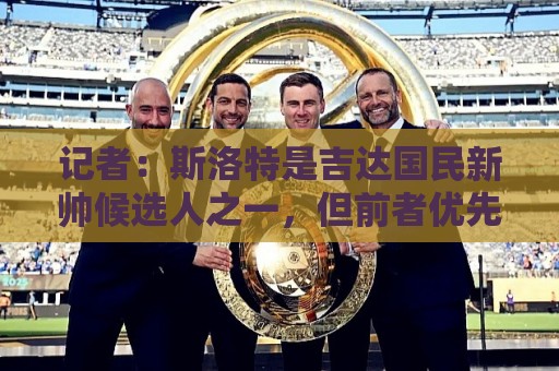 记者：斯洛特是吉达国民新帅候选人之一，但前者优先考虑留在欧洲