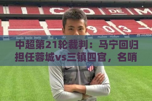 中超第21轮裁判：马宁回归担任蓉城vs三镇四官，名哨科瓦奇主裁