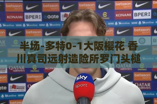 半场-多特0-1大阪樱花 香川真司远射造险所罗门头槌破门