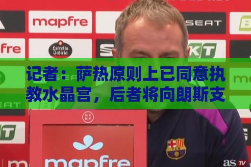 记者：萨热原则上已同意执教水晶宫，后者将向朗斯支付250万英镑