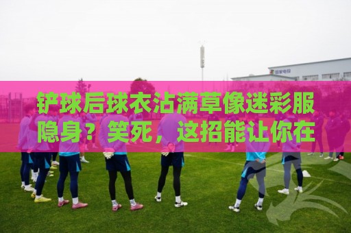 铲球后球衣沾满草像迷彩服隐身？笑死，这招能让你在草地上隐身！【铲球后球衣沾满草像迷彩服隐身】