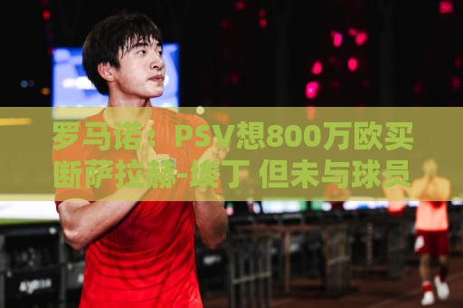 罗马诺：PSV想800万欧买断萨拉赫-埃丁 但未与球员团队达成一致