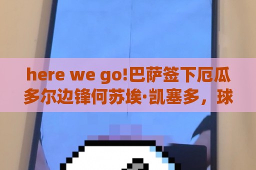 here we go!巴萨签下厄瓜多尔边锋何苏埃·凯塞多,球员为B队效力 here we go!巴萨签下厄瓜多尔边锋何苏埃·凯塞多,球员为B队效力