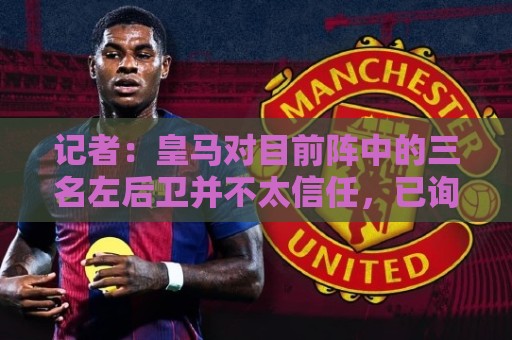 记者：皇马对目前阵中的三名左后卫并不太信任，已询问过库库情况