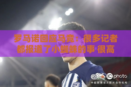 罗马诺回应马竞:很多记者都报道了小蜘蛛的事 很高兴他们关注我 罗马诺回应马竞:很多记者都报道了小蜘蛛的事 很高兴他们关注我