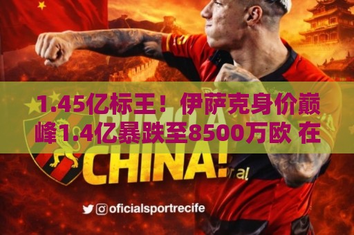 1.45亿标王！伊萨克身价巅峰1.4亿暴跌至8500万欧 在利物浦仅4球