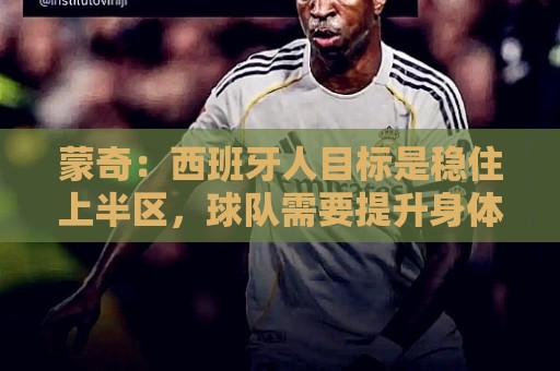 蒙奇:西班牙人目标是稳住上半区,球队需要提升身体对抗能力 蒙奇:西班牙人目标是稳住上半区,球队需要提升身体对抗能力
