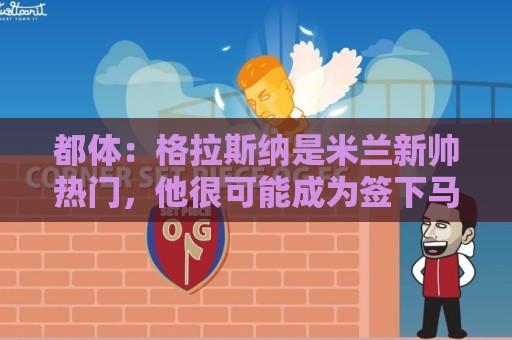 都体：格拉斯纳是米兰新帅热门，他很可能成为签下马特塔的关键