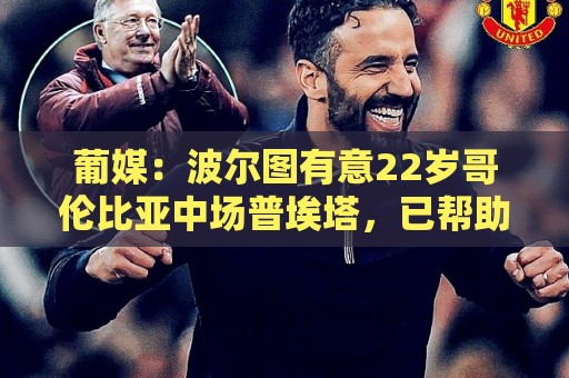 葡媒:波尔图有意22岁哥伦比亚中场普埃塔,已帮助桑坦德升入西甲 葡媒:波尔图有意22岁哥伦比亚中场普埃塔,已帮助桑坦德升入西甲